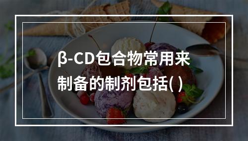 β-CD包合物常用来制备的制剂包括( )