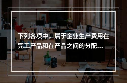 下列各项中，属于企业生产费用在完工产品和在产品之间的分配方法