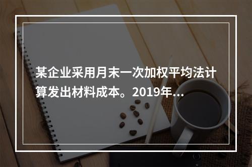 某企业采用月末一次加权平均法计算发出材料成本。2019年3月