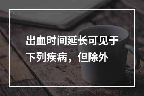 出血时间延长可见于下列疾病，但除外