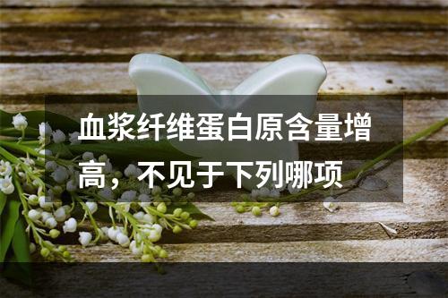 血浆纤维蛋白原含量增高，不见于下列哪项