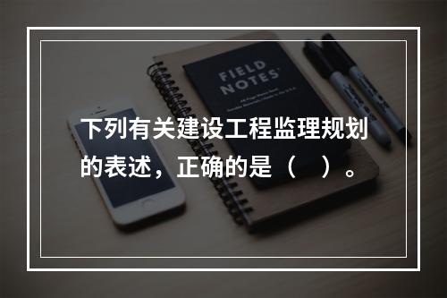 下列有关建设工程监理规划的表述，正确的是（　）。