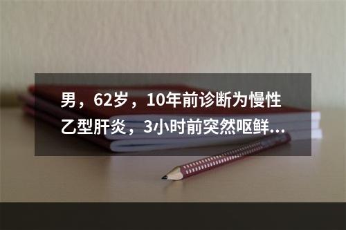 男，62岁，10年前诊断为慢性乙型肝炎，3小时前突然呕鲜血约