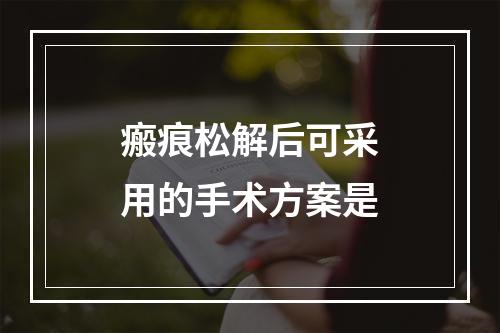 瘢痕松解后可采用的手术方案是