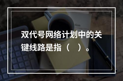 双代号网络计划中的关键线路是指（　）。