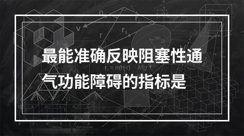 最能准确反映阻塞性通气功能障碍的指标是