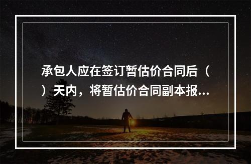 承包人应在签订暂估价合同后（　）天内，将暂估价合同副本报送发