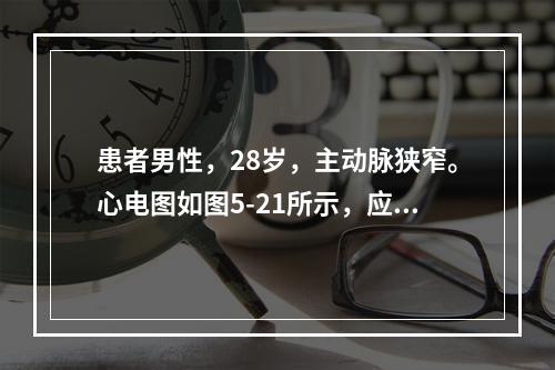 患者男性，28岁，主动脉狭窄。心电图如图5-21所示，应诊断