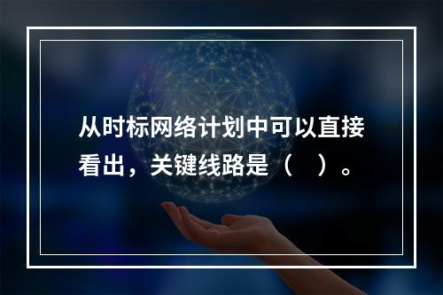 从时标网络计划中可以直接看出，关键线路是（　）。