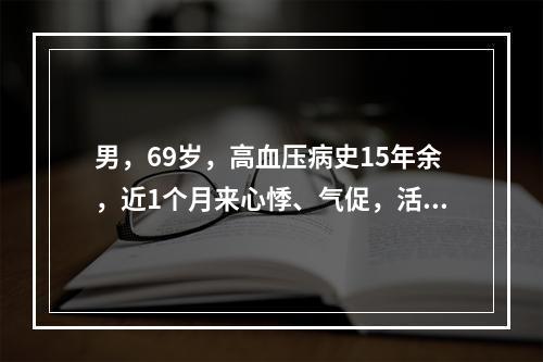 男，69岁，高血压病史15年余，近1个月来心悸、气促，活动明