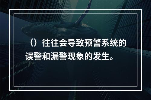 （）往往会导致预警系统的误警和漏警现象的发生。