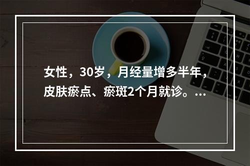 女性，30岁，月经量增多半年，皮肤瘀点、瘀斑2个月就诊。检验