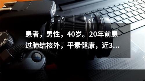 患者，男性，40岁。20年前患过肺结核外，平素健康，近3个月