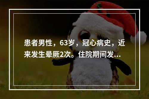 患者男性，63岁，冠心病史，近来发生晕厥2次。住院期间发生阿