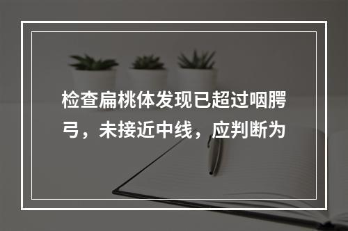 检查扁桃体发现已超过咽腭弓，未接近中线，应判断为