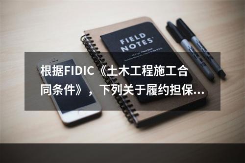 根据FIDIC《土木工程施工合同条件》，下列关于履约担保的表