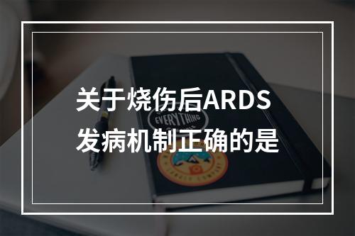 关于烧伤后ARDS发病机制正确的是