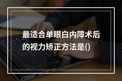 最适合单眼白内障术后的视力矫正方法是()