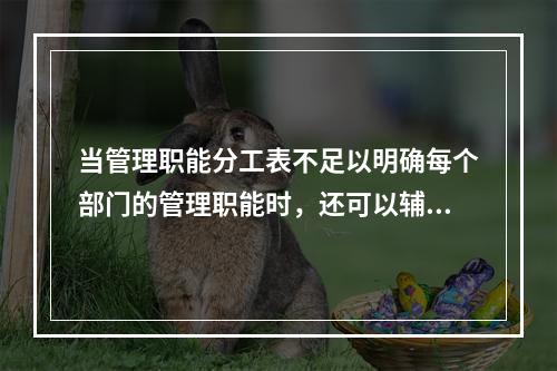 当管理职能分工表不足以明确每个部门的管理职能时，还可以辅助使