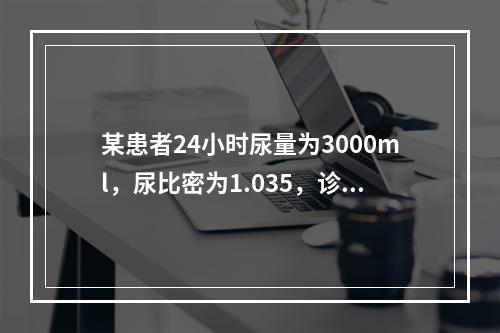 某患者24小时尿量为3000ml，尿比密为1.035，诊断首