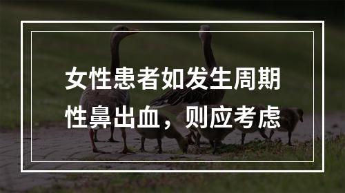 女性患者如发生周期性鼻出血，则应考虑