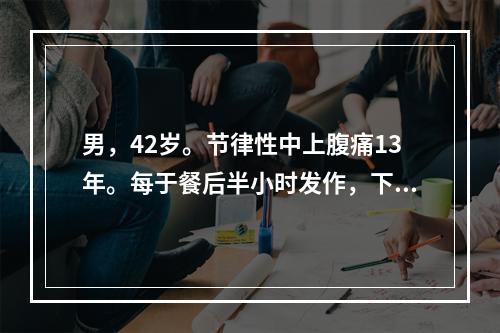 男，42岁。节律性中上腹痛13年。每于餐后半小时发作，下次进