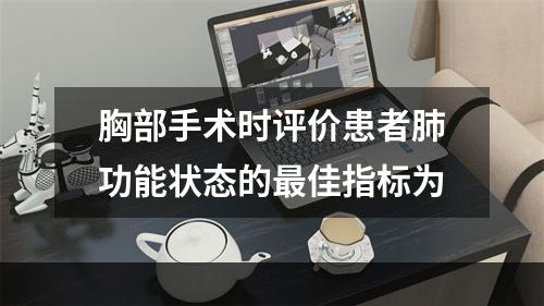 胸部手术时评价患者肺功能状态的最佳指标为