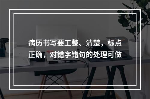 病历书写要工整、清楚，标点正确，对错字错句的处理可做