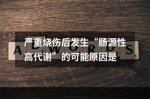 严重烧伤后发生“肠源性高代谢”的可能原因是