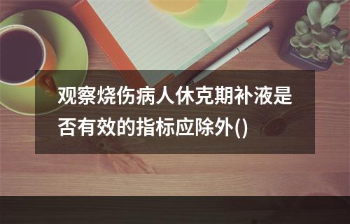 观察烧伤病人休克期补液是否有效的指标应除外()