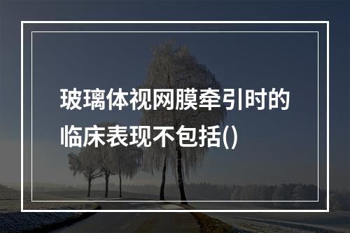 玻璃体视网膜牵引时的临床表现不包括()