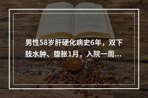 男性58岁肝硬化病史6年，双下肢水肿、腹胀1月，入院一周给予