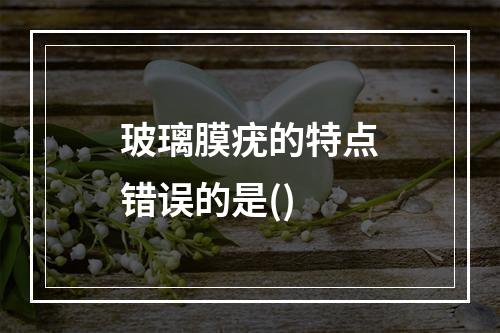 玻璃膜疣的特点错误的是()