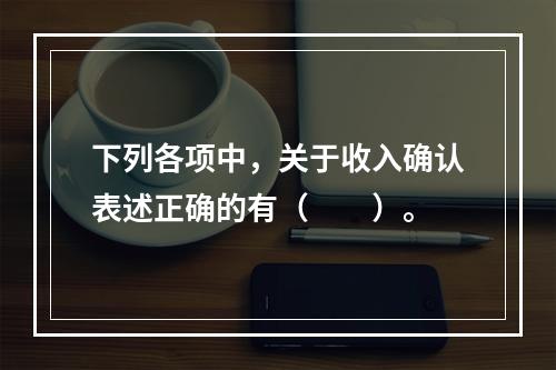 下列各项中，关于收入确认表述正确的有（　　）。