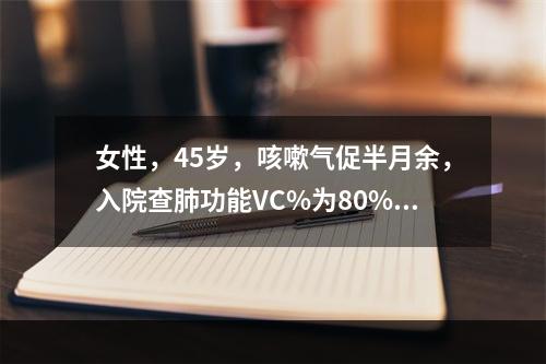 女性，45岁，咳嗽气促半月余，入院查肺功能VC%为80%，F