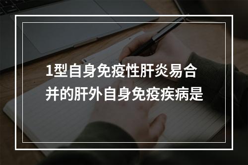 1型自身免疫性肝炎易合并的肝外自身免疫疾病是