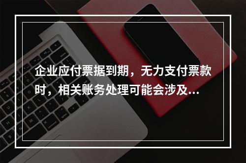 企业应付票据到期，无力支付票款时，相关账务处理可能会涉及到的