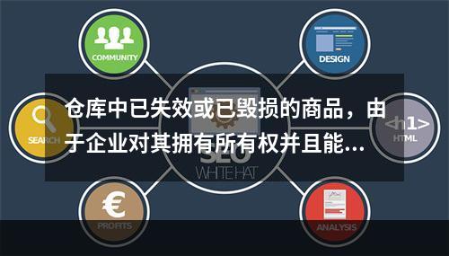 仓库中已失效或已毁损的商品，由于企业对其拥有所有权并且能够实