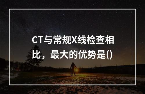 CT与常规X线检查相比，最大的优势是()