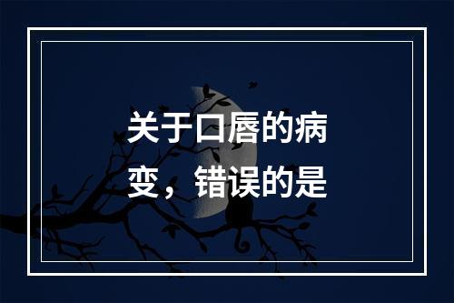 关于口唇的病变，错误的是