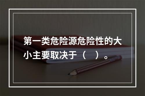 第一类危险源危险性的大小主要取决于（　）。