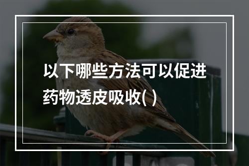 以下哪些方法可以促进药物透皮吸收( )