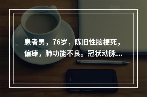 患者男，76岁，陈旧性脑梗死，偏瘫，肺功能不良。冠状动脉造影