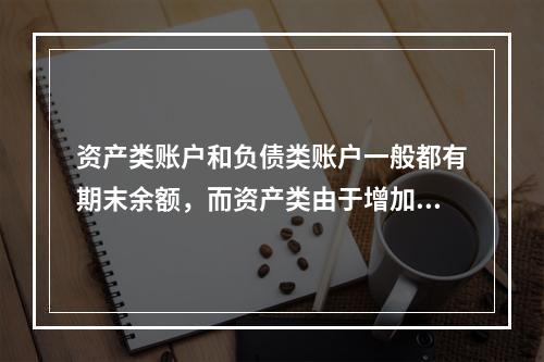 资产类账户和负债类账户一般都有期末余额，而资产类由于增加在借