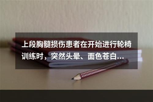 上段胸髓损伤患者在开始进行轮椅训练时，突然头晕、面色苍白、出