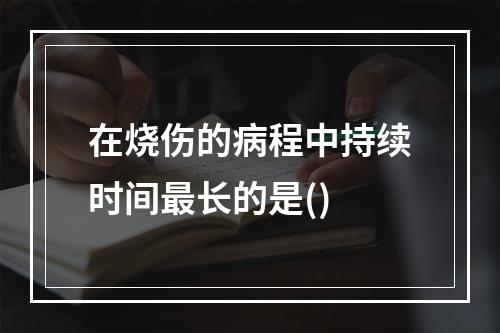 在烧伤的病程中持续时间最长的是()