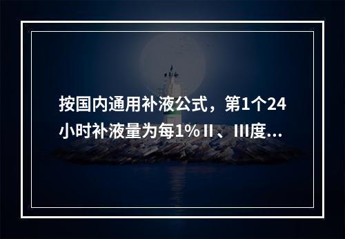 按国内通用补液公式，第1个24小时补液量为每1%Ⅱ、Ⅲ度烧伤