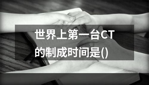 世界上第一台CT的制成时间是()