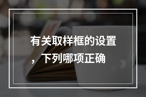 有关取样框的设置，下列哪项正确