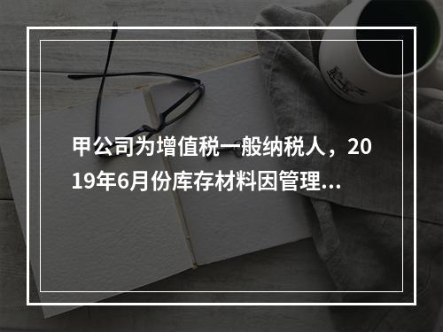 甲公司为增值税一般纳税人，2019年6月份库存材料因管理不善